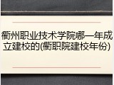 衢州职业技术学院哪一年成立建校的(衢职院建校年份)