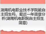 湖南机电职业技术学院能自主招生吗，最近一年简章分析(湖南机电职院自主招生简章)