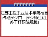 江苏工程职业技术学院校园占地多少亩，多少师生(江苏工程职院规模)