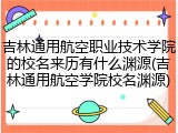 吉林通用航空职业技术学院的校名来历有什么渊源(吉林通用航空学院校名渊源)