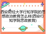 西安财经大学行知学院的思想政治教育怎么样(西安行知学院思政教育)