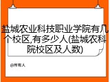 盐城农业科技职业学院有几个校区,有多少人(盐城农科院校区及人数)