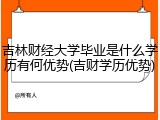 吉林财经大学毕业是什么学历有何优势(吉财学历优势)