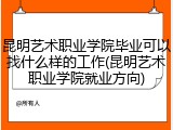 昆明艺术职业学院毕业可以找什么样的工作(昆明艺术职业学院就业方向)
