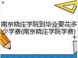 南京晓庄学院到毕业要花多少学费(南京晓庄学院学费)