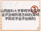 山西医科大学晋祠学院奖学金评定细则是怎样的(晋祠学院奖学金评定细则)