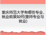 重庆师范大学有哪些专业，就业前景如何(重师专业与就业)