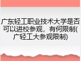 广东轻工职业技术大学是否可以进校参观，有何限制(广轻工大参观限制)