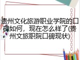 贵州文化旅游职业学院的口碑如何，现在怎么样了(贵州文旅职院口碑现状)
