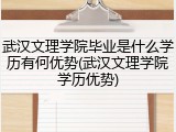 武汉文理学院毕业是什么学历有何优势(武汉文理学院学历优势)