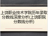 上饶职业技术学院历年录取分数线深度分析(上饶职院分数线分析)