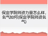 保定学院师资力量怎么样，名气如何(保定学院师资名气)