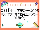 合肥工业大学是双一流高校吗，简单介绍(合工大双一流简介)