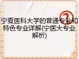 宁夏医科大学的普通专业和特色专业详解(宁医大专业解析)