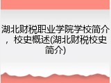 湖北财税职业学院学校简介，校史概述(湖北财税校史简介)