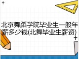 北京舞蹈学院毕业生一般年薪多少钱(北舞毕业生薪资)