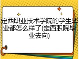 定西职业技术学院的学生毕业都怎么样了(定西职院毕业去向)