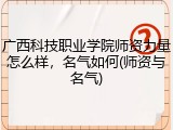 广西科技职业学院师资力量怎么样，名气如何(师资与名气)