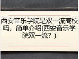 西安音乐学院是双一流高校吗，简单介绍(西安音乐学院双一流？)