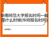 华南师范大学报名时间一般是什么时候(华师报名时间)