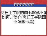 商丘工学院的图书馆藏书量如何，简介(商丘工学院图书馆藏书量)