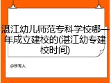 湛江幼儿师范专科学校哪一年成立建校的(湛江幼专建校时间)