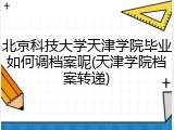 北京科技大学天津学院毕业如何调档案呢(天津学院档案转递)