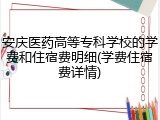 安庆医药高等专科学校的学费和住宿费明细(学费住宿费详情)