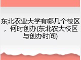 东北农业大学有哪几个校区，何时创办(东北农大校区与创办时间)