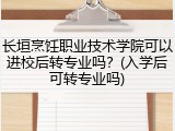 长垣烹饪职业技术学院可以进校后转专业吗？(入学后可转专业吗)
