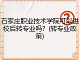 石家庄职业技术学院可以进校后转专业吗？(转专业政策)
