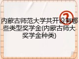 内蒙古师范大学共开设有哪些类型奖学金(内蒙古师大奖学金种类)