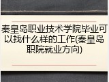 秦皇岛职业技术学院毕业可以找什么样的工作(秦皇岛职院就业方向)