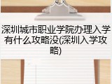 深圳城市职业学院办理入学有什么攻略没(深圳入学攻略)