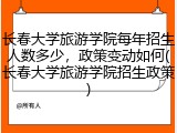 长春大学旅游学院每年招生人数多少，政策变动如何(长春大学旅游学院招生政策)