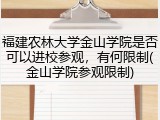 福建农林大学金山学院是否可以进校参观，有何限制(金山学院参观限制)