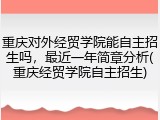 重庆对外经贸学院能自主招生吗，最近一年简章分析(重庆经贸学院自主招生)