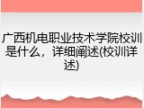 广西机电职业技术学院校训是什么，详细阐述(校训详述)