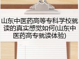 山东中医药高等专科学校就读的真实感觉如何(山东中医药高专就读体验)