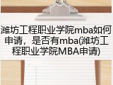 潍坊工程职业学院mba如何申请，是否有mba(潍坊工程职业学院MBA申请)