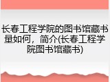 长春工程学院的图书馆藏书量如何，简介(长春工程学院图书馆藏书)