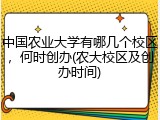 中国农业大学有哪几个校区，何时创办(农大校区及创办时间)