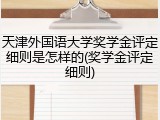 天津外国语大学奖学金评定细则是怎样的(奖学金评定细则)