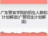 广东警官学院的招生人数和计划解读(广警招生计划解读)