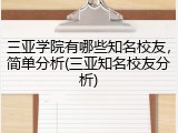 三亚学院有哪些知名校友，简单分析(三亚知名校友分析)