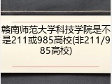 赣南师范大学科技学院是不是211或985高校(非211/985高校)