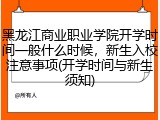 黑龙江商业职业学院开学时间一般什么时候，新生入校注意事项(开学时间与新生须知)