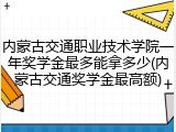 内蒙古交通职业技术学院一年奖学金最多能拿多少(内蒙古交通奖学金最高额)