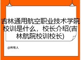 吉林通用航空职业技术学院校训是什么，校长介绍(吉林航院校训校长)