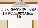 重庆交通大学的招生人数和计划解读(重庆交大招生计划)